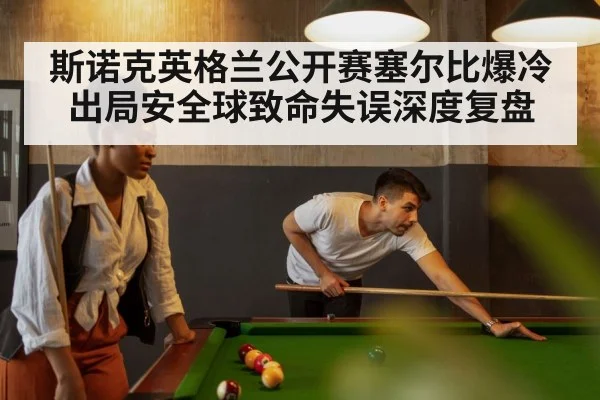 斯诺克英格兰公开赛塞尔比爆冷出局安全球致命失误深度复盘