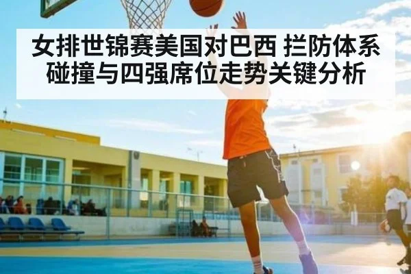 女排世锦赛美国对巴西 拦防体系碰撞与四强席位走势关键分析