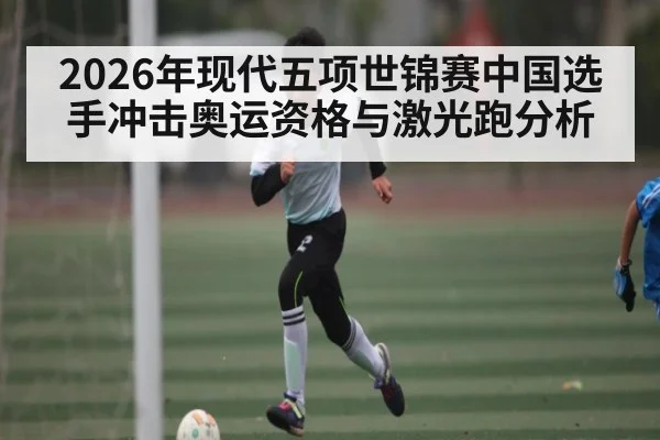 2026年现代五项世锦赛中国选手冲击奥运资格与激光跑分析